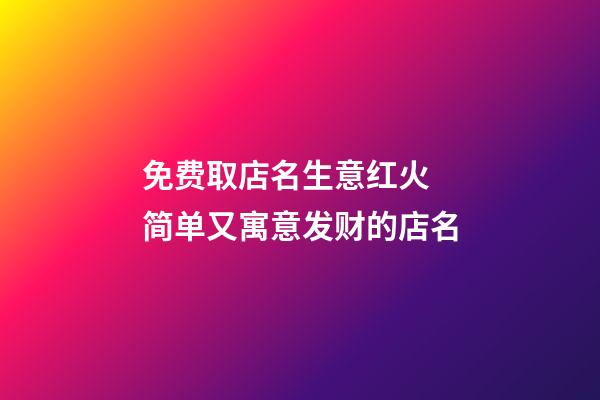 免费取店名生意红火 简单又寓意发财的店名